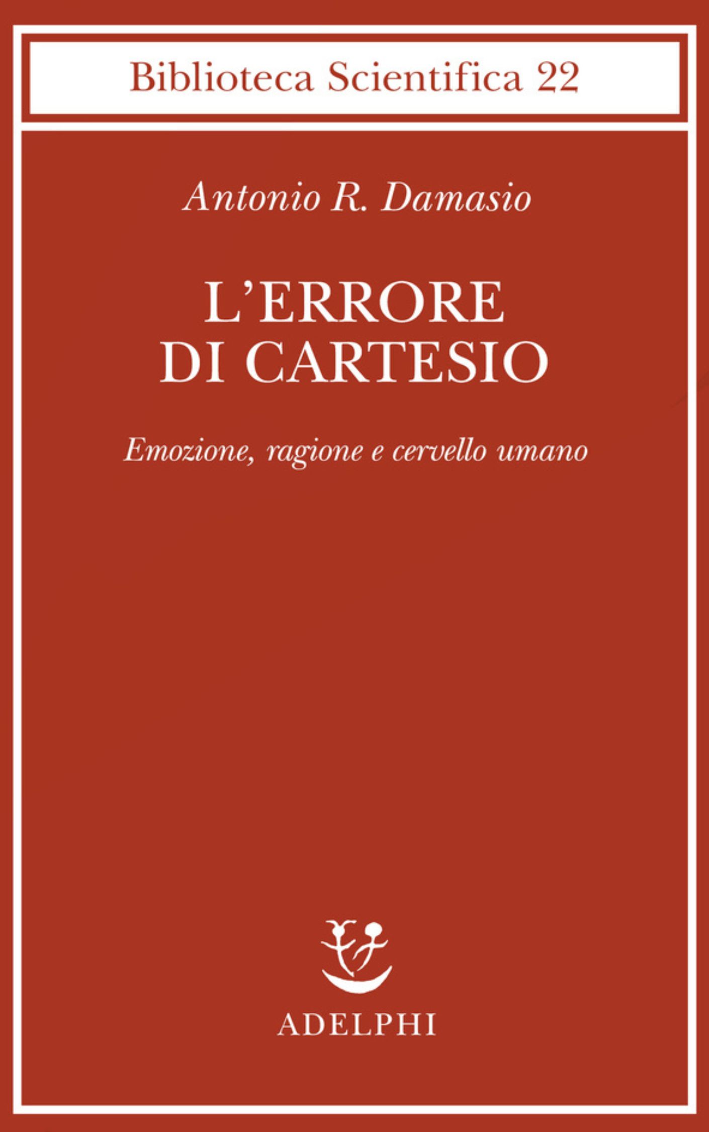 Antonio Damasio - L’errore di Cartesio. Emozione, ragione e cervello umano